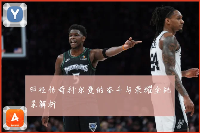 田径传奇科尔曼的奋斗与荣耀全纪录解析
