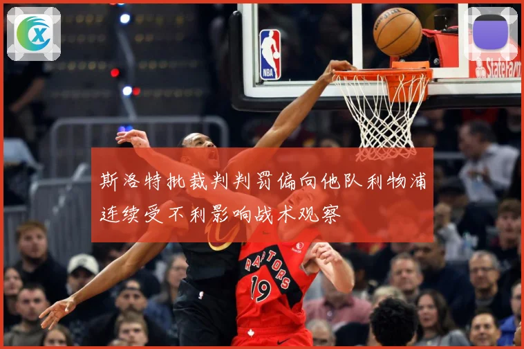 斯洛特批裁判判罚偏向他队利物浦连续受不利影响战术观察