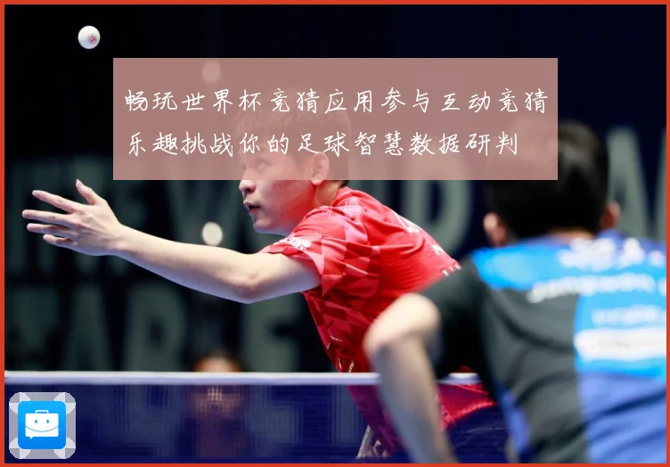 畅玩世界杯竞猜应用参与互动竞猜乐趣挑战你的足球智慧数据研判