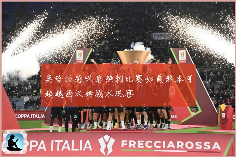 奥哈拉感叹看热刺比赛如煎熬本可超越西汉姆战术观察