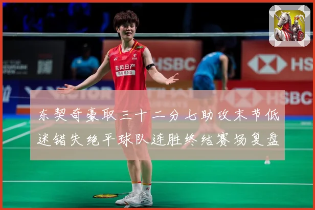 东契奇豪取三十二分七助攻末节低迷错失绝平球队连胜终结赛场复盘