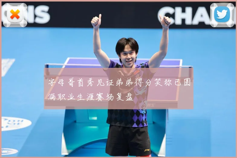 字母哥首秀见证弟弟得分笑称已圆满职业生涯赛场复盘