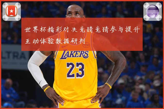 世界杯精彩对决竞猜竞猜参与提升互动体验数据研判