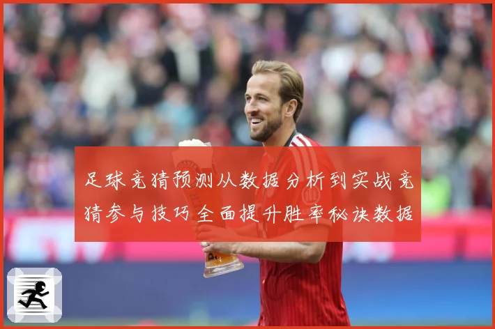 足球竞猜预测从数据分析到实战竞猜参与技巧全面提升胜率秘诀数据研判