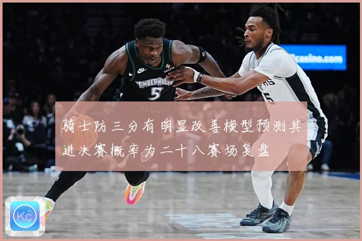 骑士防三分有明显改善模型预测其进决赛概率为二十八赛场复盘