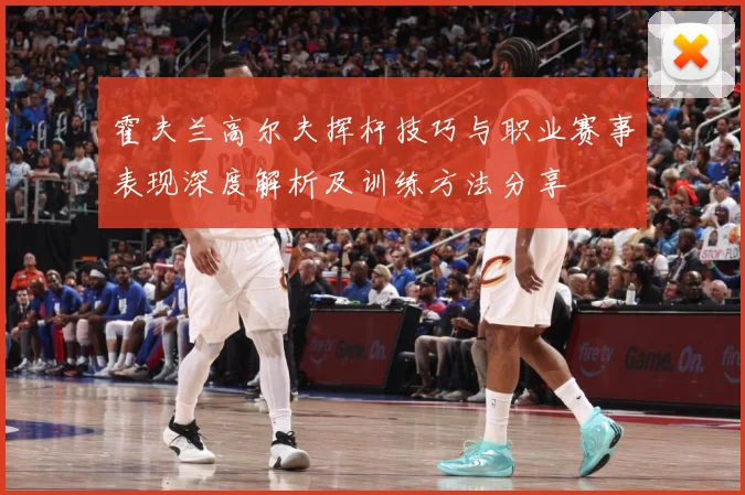 霍夫兰高尔夫挥杆技巧与职业赛事表现深度解析及训练方法分享