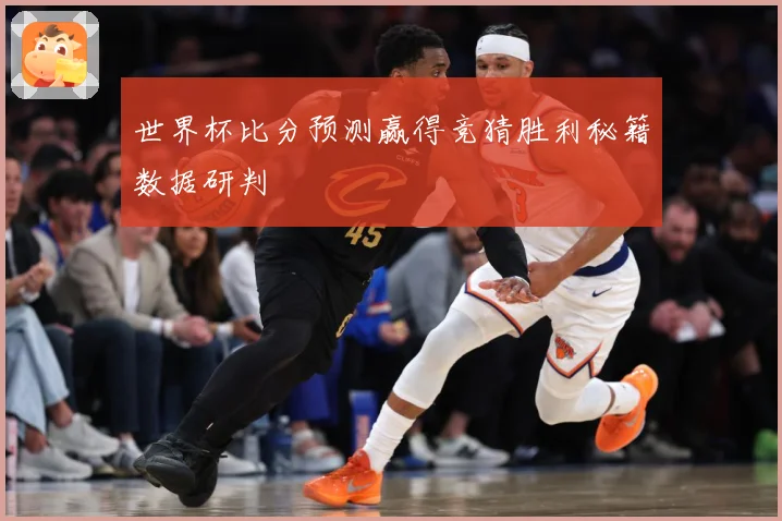 世界杯比分预测赢得竞猜胜利秘籍数据研判