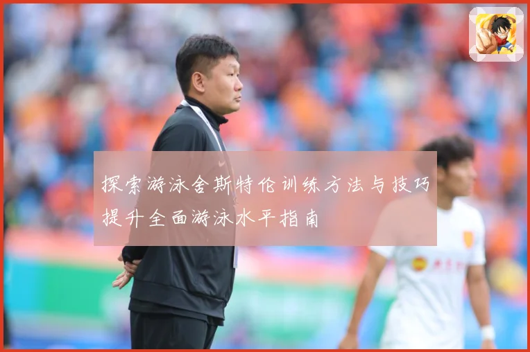 探索游泳舍斯特伦训练方法与技巧提升全面游泳水平指南