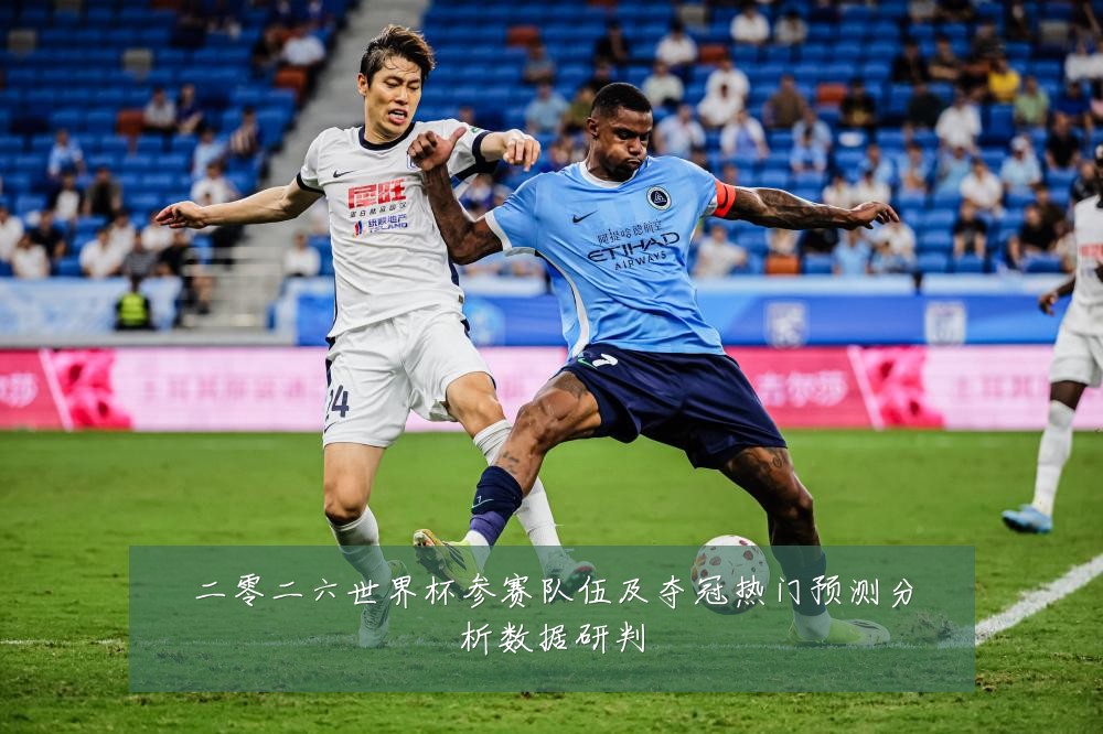 二零二六世界杯参赛队伍及夺冠热门预测分析数据研判
