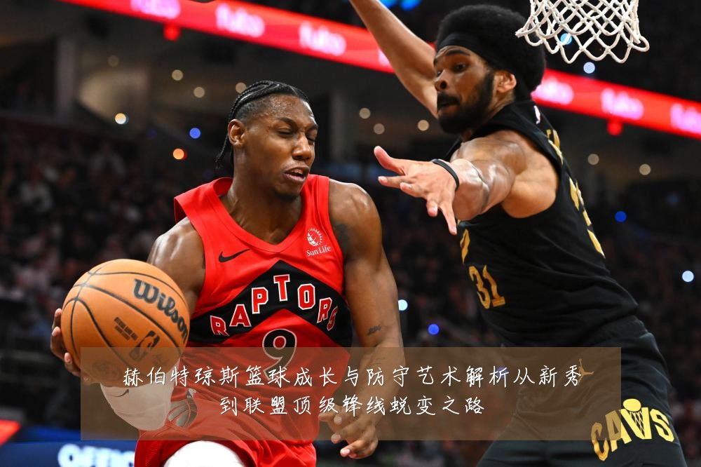 赫伯特琼斯篮球成长与防守艺术解析从新秀到联盟顶级锋线蜕变之路