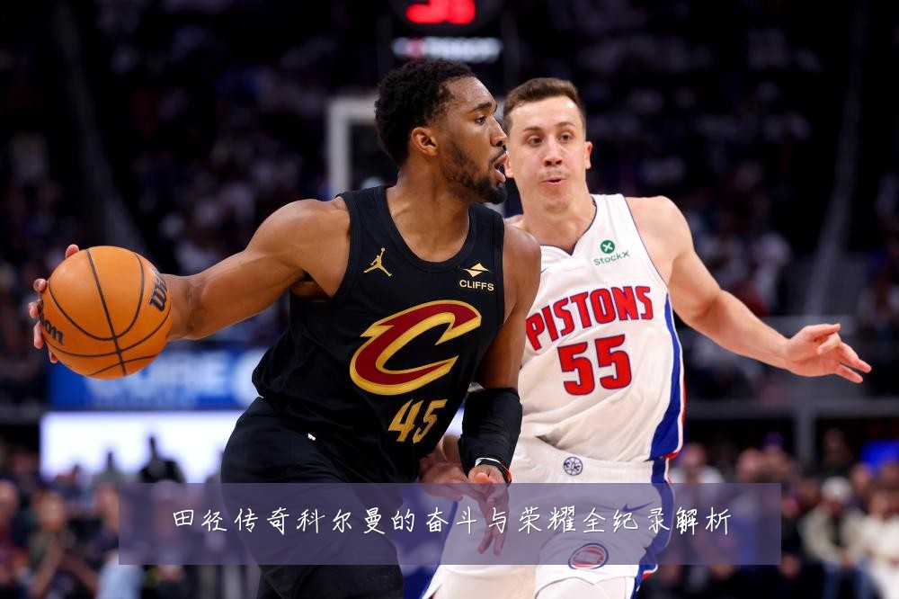 田径传奇科尔曼的奋斗与荣耀全纪录解析