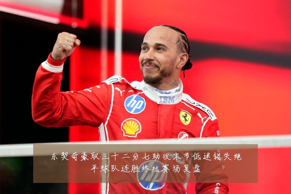 东契奇豪取三十二分七助攻末节低迷错失绝平球队连胜终结赛场复盘
