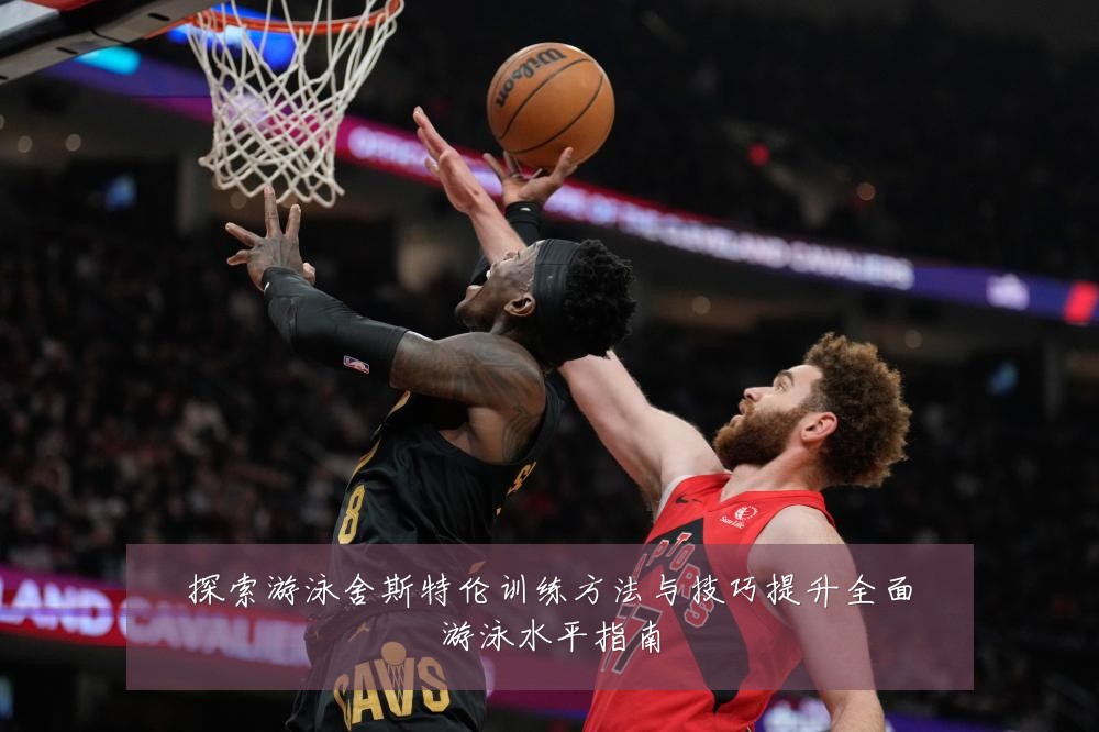 探索游泳舍斯特伦训练方法与技巧提升全面游泳水平指南